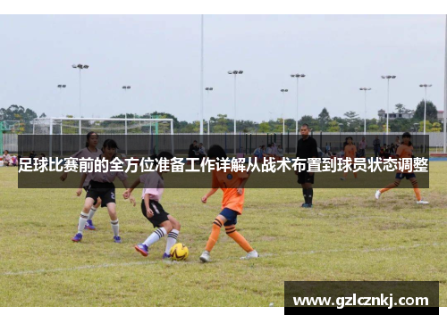 足球比赛前的全方位准备工作详解从战术布置到球员状态调整