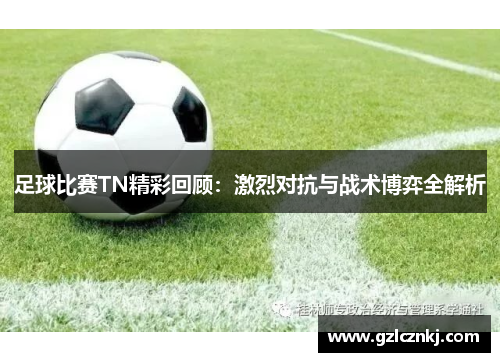 足球比赛TN精彩回顾：激烈对抗与战术博弈全解析