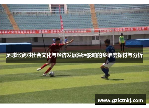 足球比赛对社会文化与经济发展深远影响的多维度探讨与分析