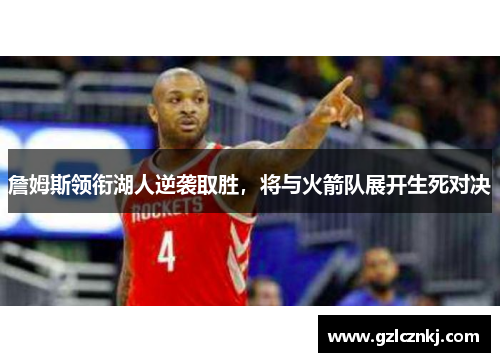 詹姆斯领衔湖人逆袭取胜，将与火箭队展开生死对决