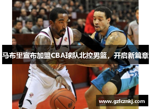 马布里宣布加盟CBA球队北控男篮，开启新篇章